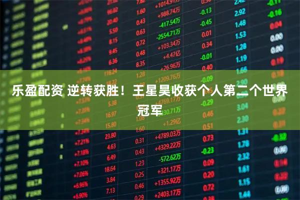 乐盈配资 逆转获胜！王星昊收获个人第二个世界冠军