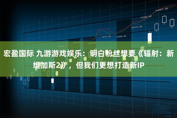 宏盈国际 九游游戏娱乐：明白粉丝想要《辐射：新维加斯2》，但我们更想打造新IP