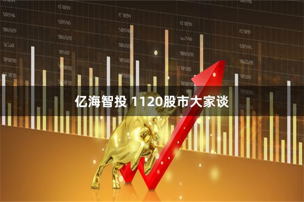 亿海智投 1120股市大家谈