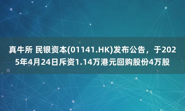 真牛所 民银资本(01141.HK)发布公告，于2025年4月24日斥资1.14万港元回购股份4万股