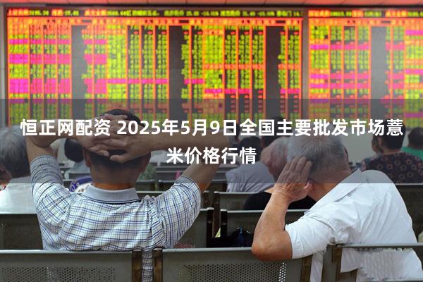 恒正网配资 2025年5月9日全国主要批发市场薏米价格行情