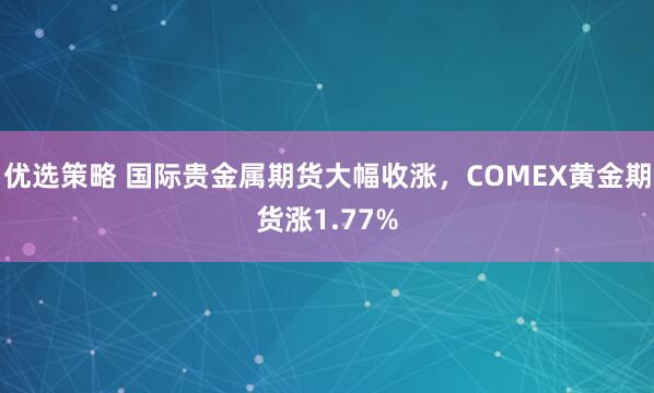 优选策略 国际贵金属期货大幅收涨，COMEX黄金期货涨1.77%
