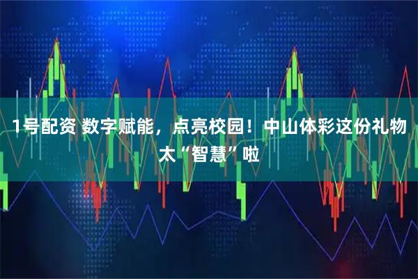1号配资 数字赋能，点亮校园！中山体彩这份礼物太“智慧”啦