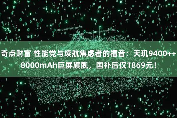 奇点财富 性能党与续航焦虑者的福音：天玑9400++8000mAh巨屏旗舰，国补后仅1869元！