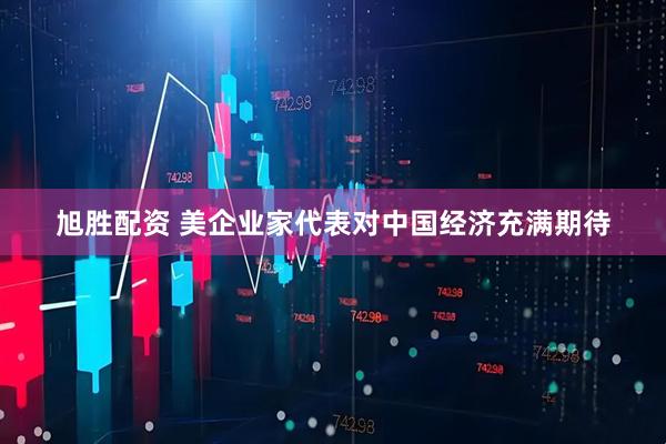 旭胜配资 美企业家代表对中国经济充满期待