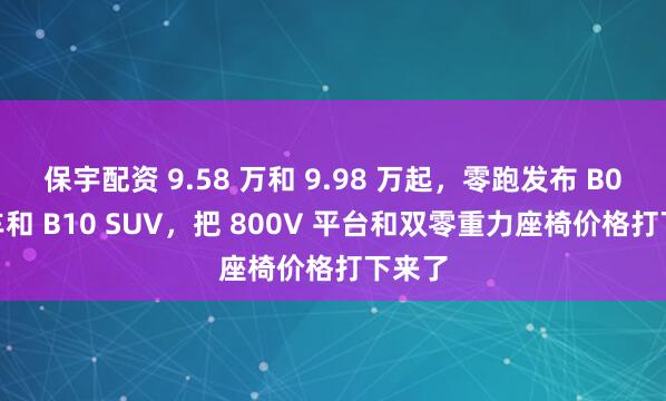 保宇配资 9.58 万和 9.98 万起，零跑发布 B01 轿车和 B10 SUV，把 800V 平台和双零重力座椅价格打下来了